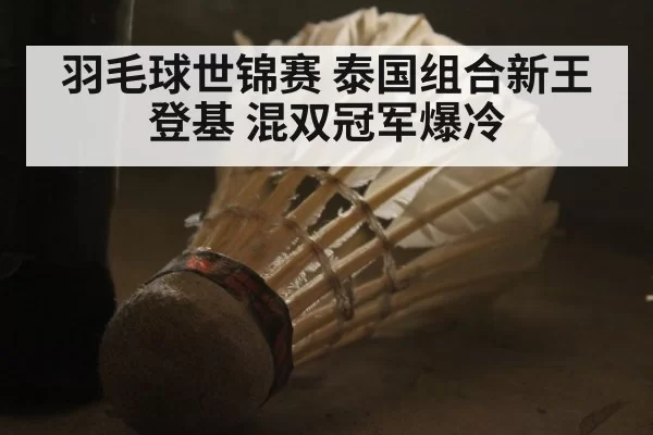 羽毛球世锦赛 泰国组合新王登基 混双冠军爆冷